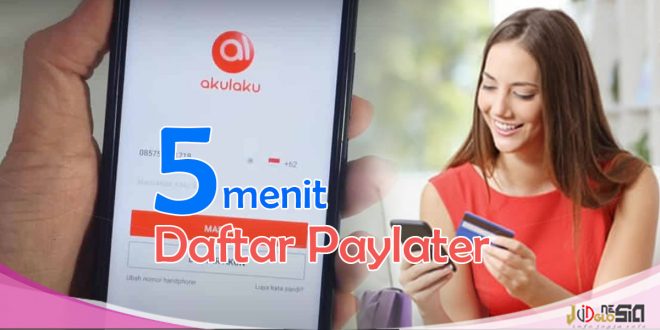 Cara Daftar Akulaku Paylater Terbaru Lebih Cepat Disetujui